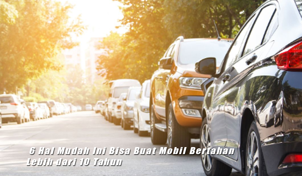 Percaya Gak? 6 Hal Mudah Ini Bisa Buat Mobil Kamu Bertahan Lebih dari 10 Tahun
