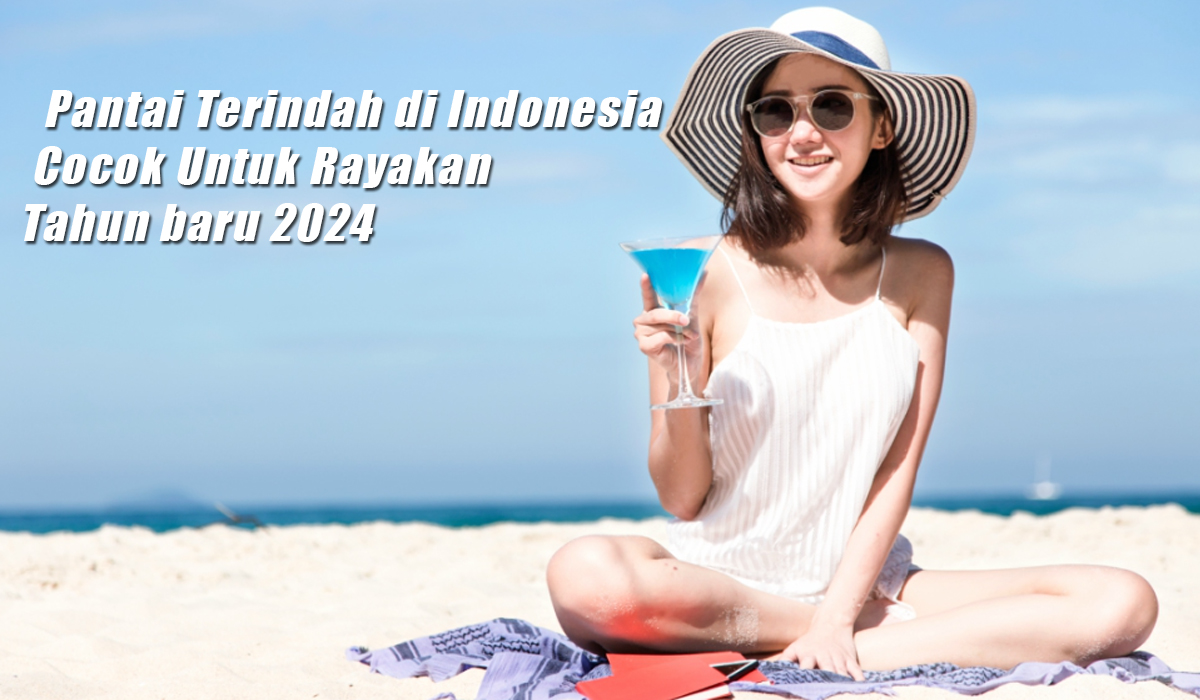 10 Pantai Terindah di Indonesia, Cocok Untuk Habiskan Liburan dan Rayakan Tahun Baru 2024