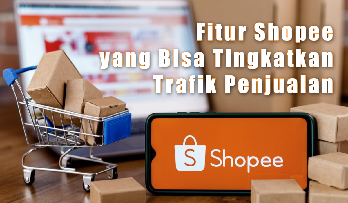 Bongkar 3 Fitur Terbaru Shopee yang Dapat Tingkatkan Penjualan,  Yuk Kepoin Biar Lebih Cuan