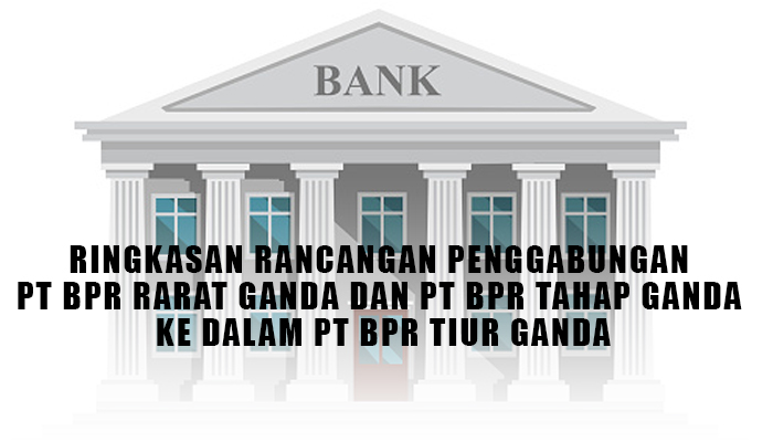 RINGKASAN RANCANGAN PENGGABUNGAN PT BPR RARAT GANDA DAN PT BPR TAHAP GANDA KE DALAM PT BPR TIUR GANDA