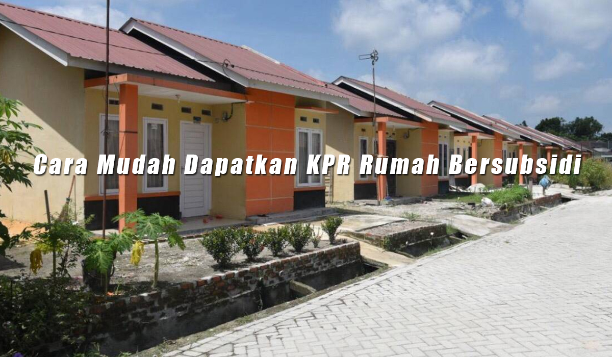 Cara Mudah Dapatkan KPR Rumah Bersubsidi, Banyak Kelebihan, Cocok Untuk yang Gajinya UMR