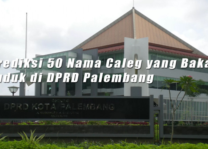 Prediksi 50 Nama Caleg yang Bakal Duduk di DPRD Palembang, Didominasi Gerindra, Nasdem dan Golkar