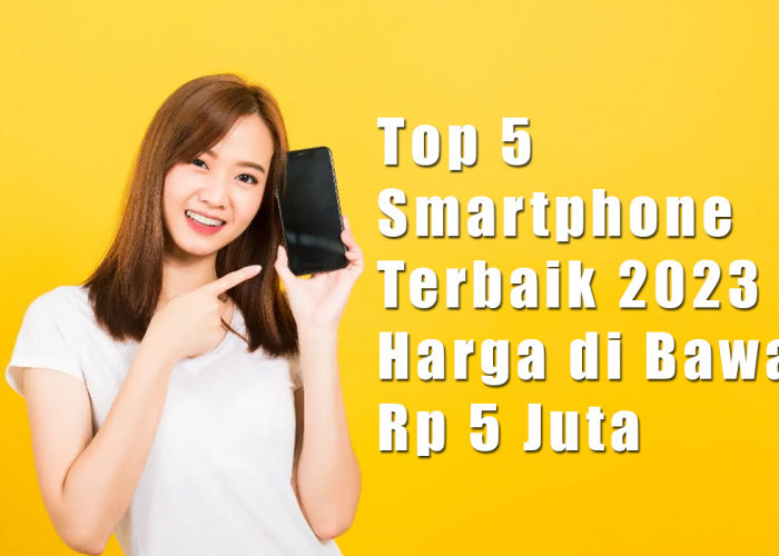 Top 5 Smartphone Terbaik 2023, Punya Harga di Bawah Rp 5 Juta, Performa Unggul dan Fitur Premium 